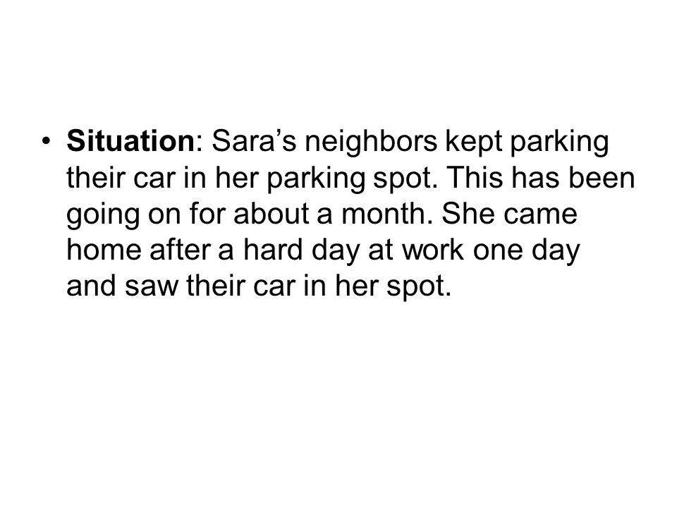 Situation: Sara’s neighbors kept parking their car in her parking spot