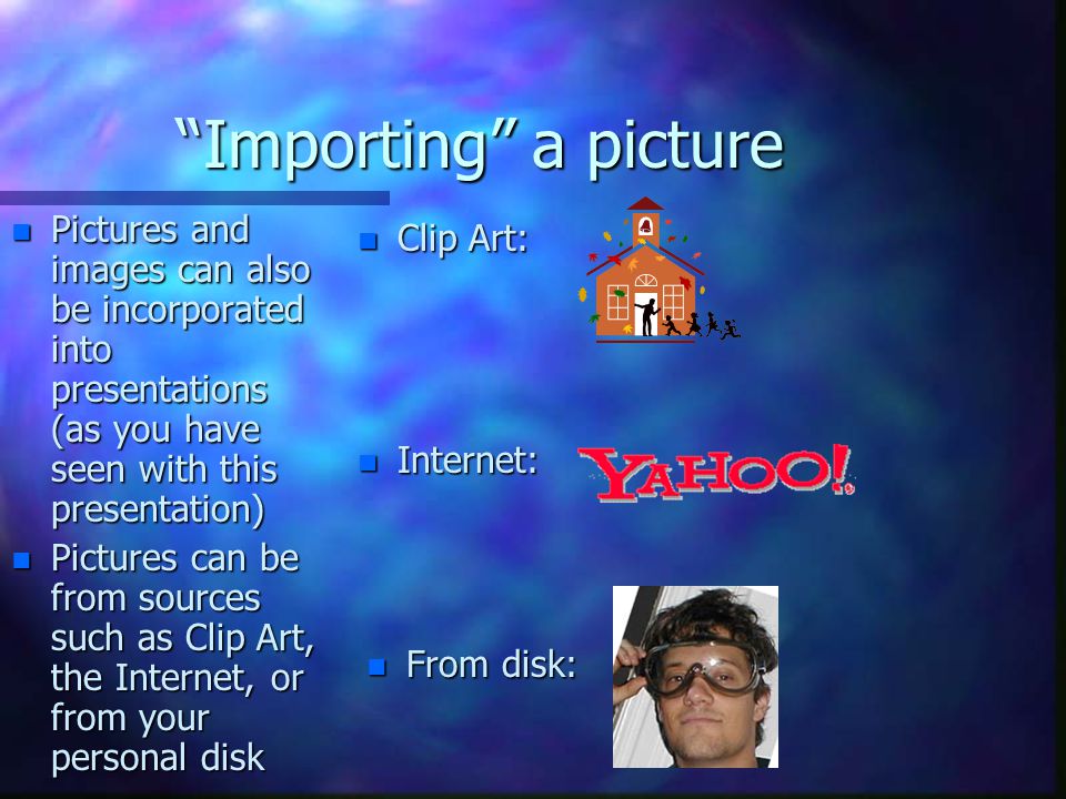 Importing a picture Pictures and images can also be incorporated into presentations (as you have seen with this presentation)