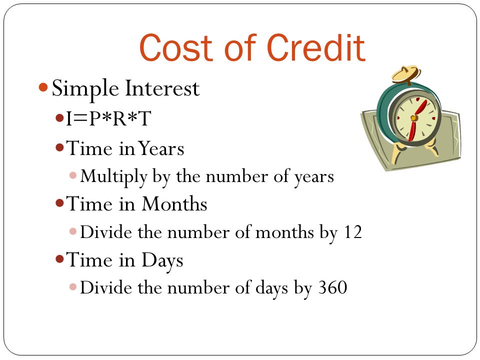 Cost of Credit Simple Interest I=P*R*T Time in Years Time in Months