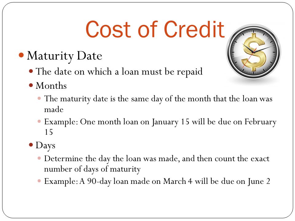 Cost of Credit Maturity Date The date on which a loan must be repaid