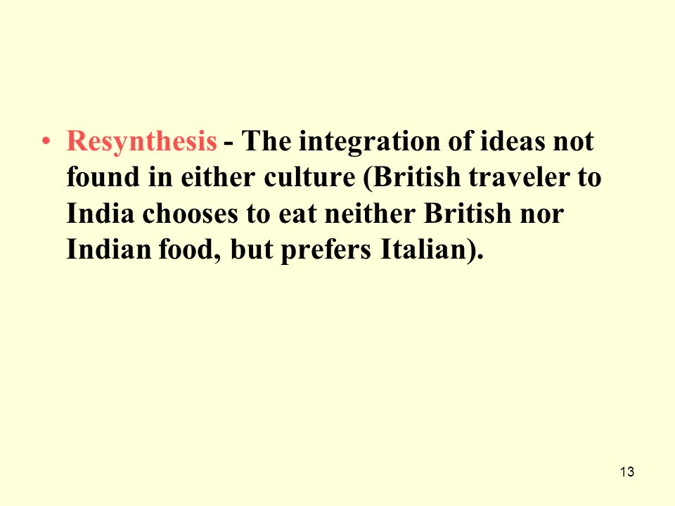 Resynthesis - The integration of ideas not found in either culture (British traveler to India chooses to eat neither British nor Indian food, but prefers Italian).