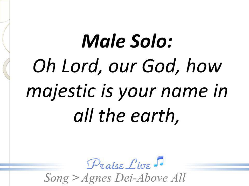 Male Solo: Oh Lord, our God, how majestic is your name in all the earth,