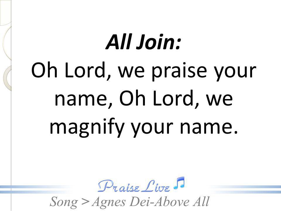 All Join: Oh Lord, we praise your name, Oh Lord, we magnify your name.