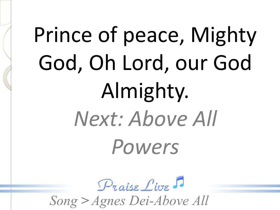 Prince of peace, Mighty God, Oh Lord, our God Almighty.