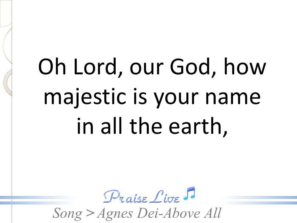 Oh Lord, our God, how majestic is your name in all the earth,