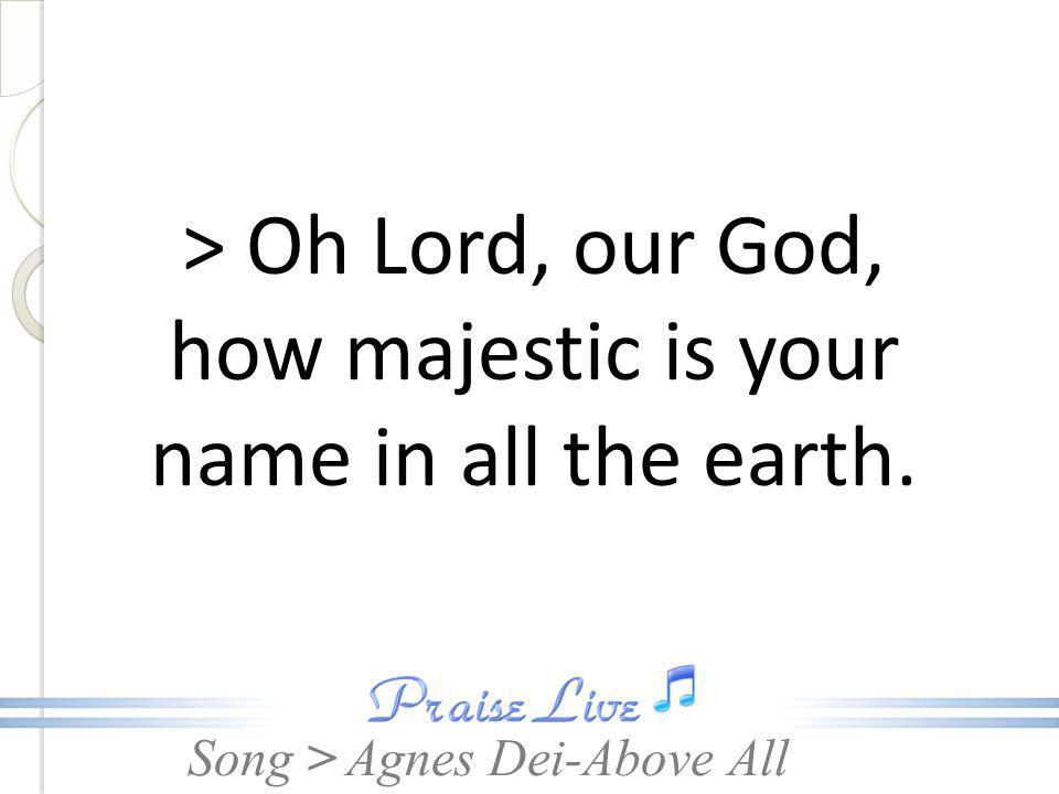 > Oh Lord, our God, how majestic is your name in all the earth.