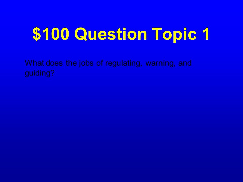 $100 Question Topic 1 What does the jobs of regulating, warning, and guiding