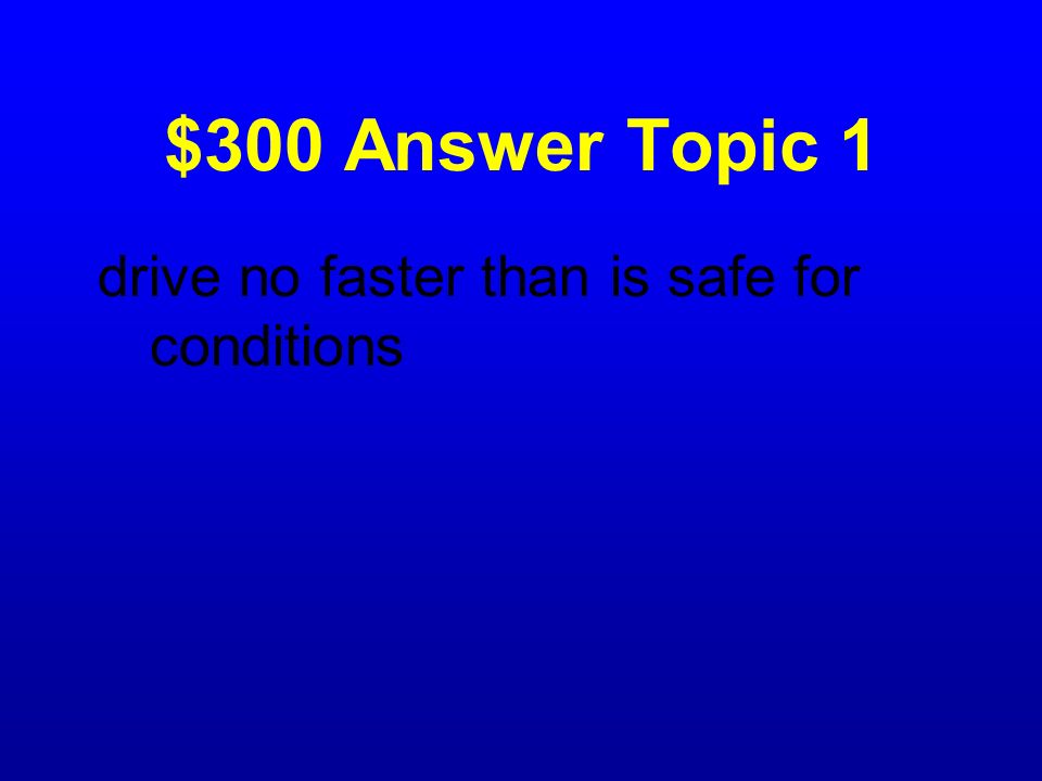$300 Answer Topic 1 drive no faster than is safe for conditions
