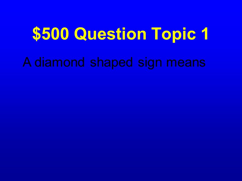 $500 Question Topic 1 A diamond shaped sign means