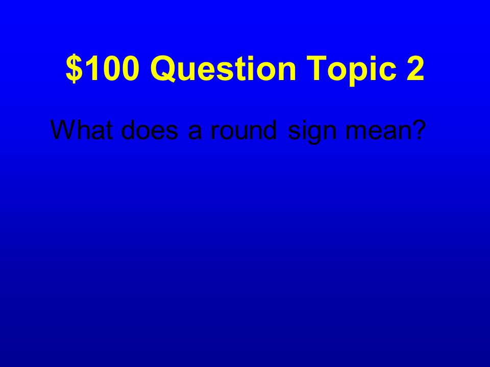 $100 Question Topic 2 What does a round sign mean