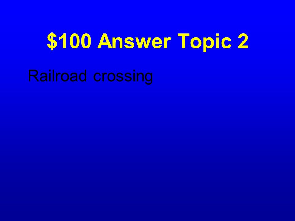 $100 Answer Topic 2 Railroad crossing