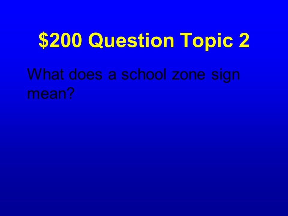 $200 Question Topic 2 What does a school zone sign mean