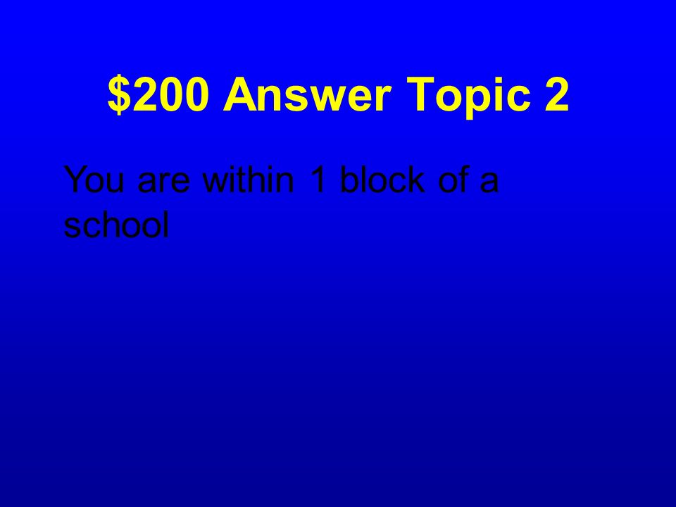 $200 Answer Topic 2 You are within 1 block of a school