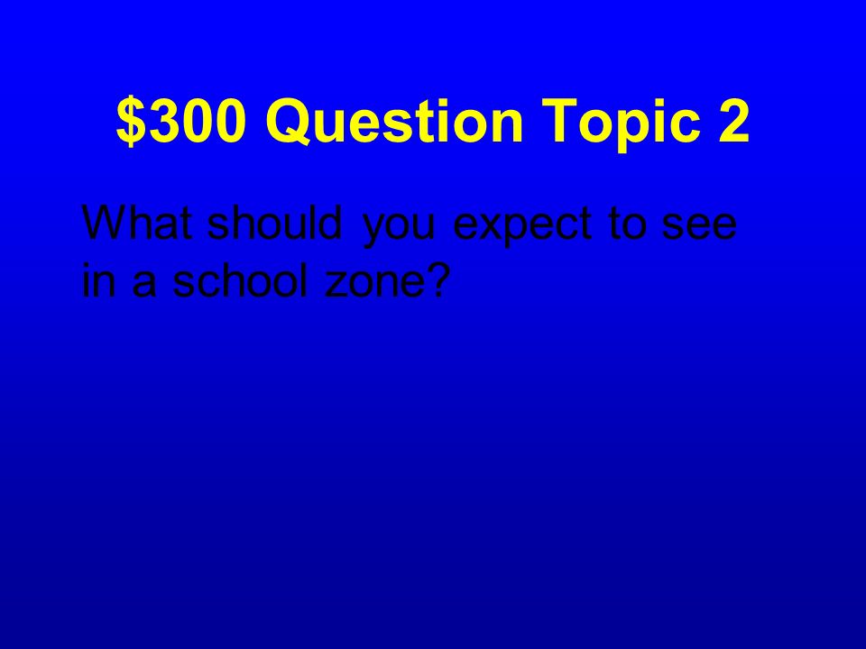 $300 Question Topic 2 What should you expect to see in a school zone