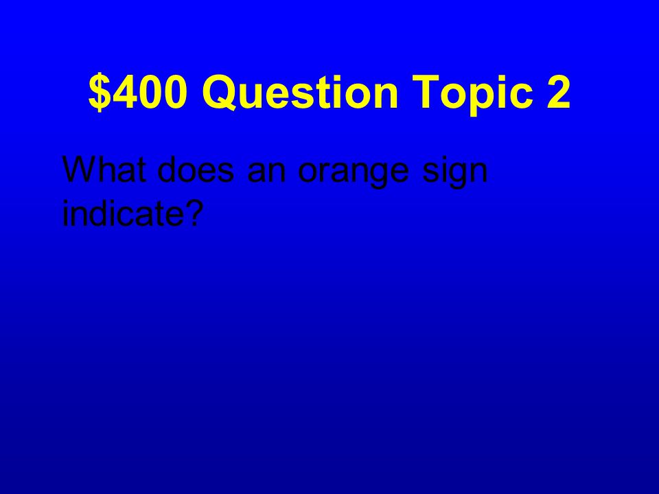 $400 Question Topic 2 What does an orange sign indicate