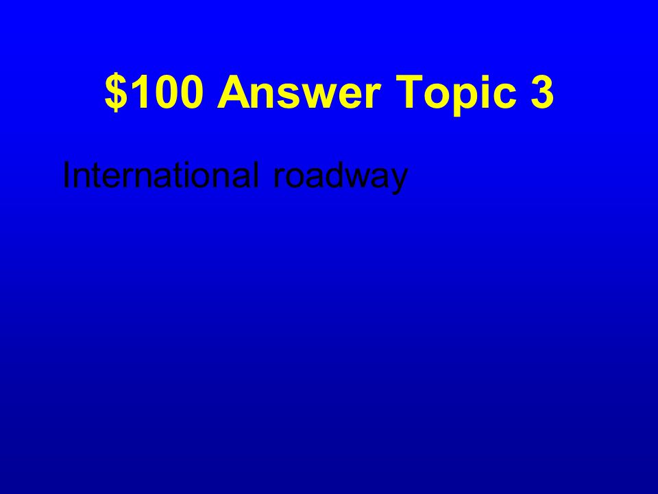 $100 Answer Topic 3 International roadway