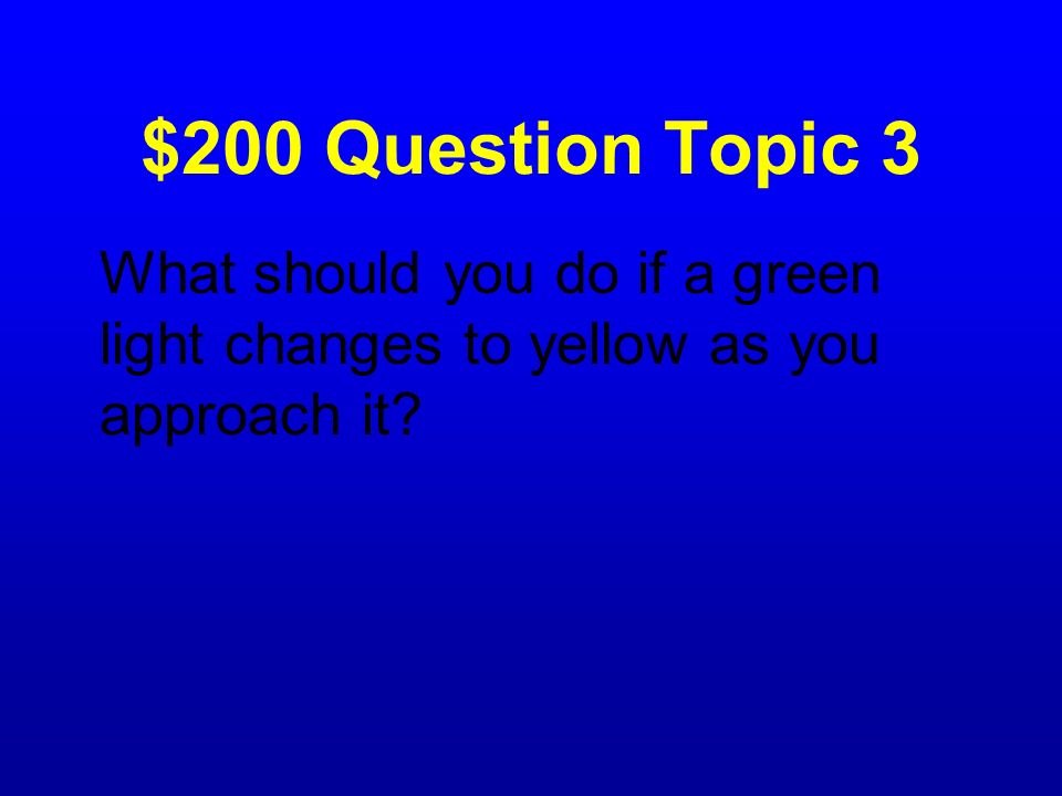 $200 Question Topic 3 What should you do if a green light changes to yellow as you approach it