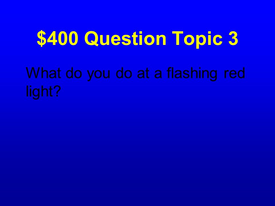 $400 Question Topic 3 What do you do at a flashing red light