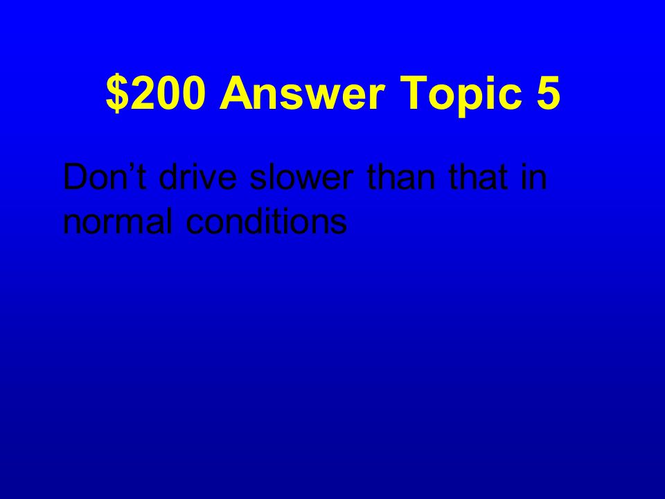 $200 Answer Topic 5 Don’t drive slower than that in normal conditions