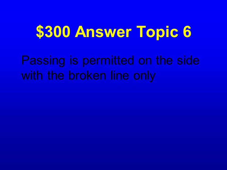 $300 Answer Topic 6 Passing is permitted on the side with the broken line only