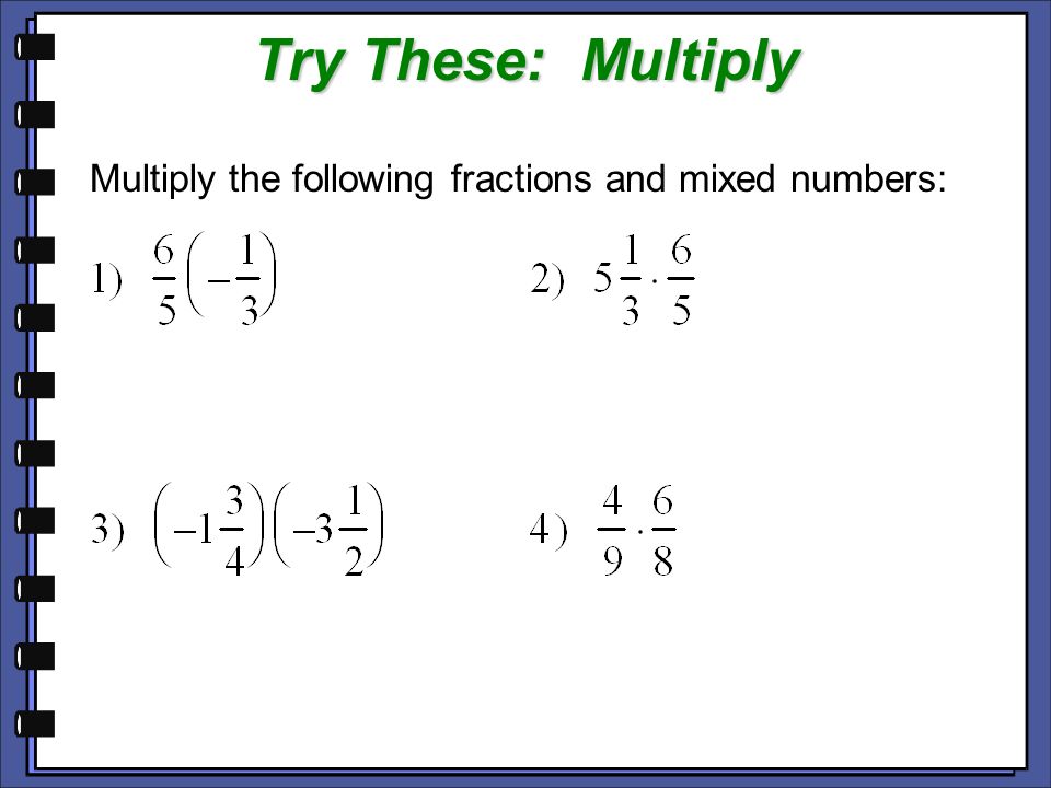 Try These: Multiply Multiply the following fractions and mixed numbers:
