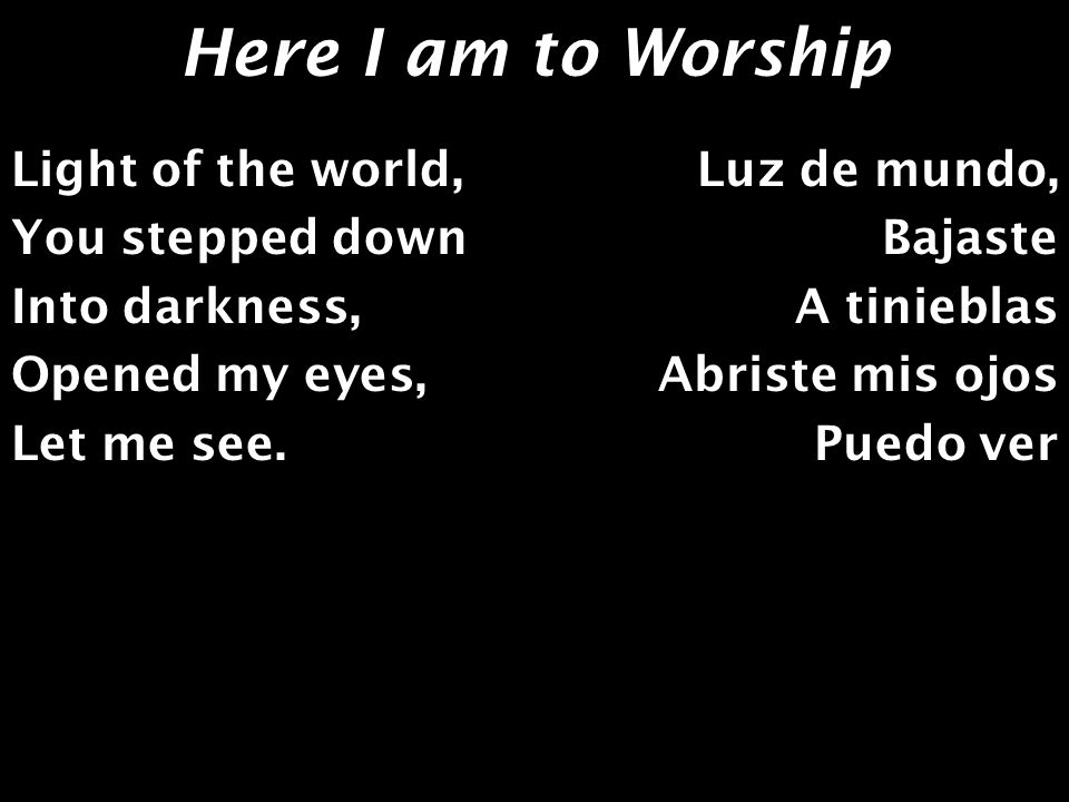 Here I am to Worship Light of the world, You stepped down