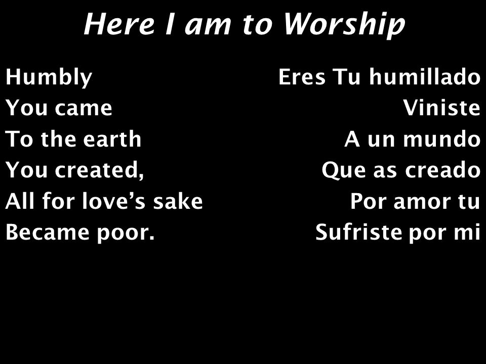 Here I am to Worship Humbly You came To the earth You created,