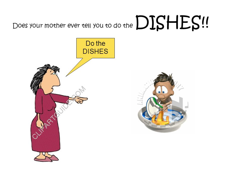 Does your mother ever tell you to do the DISHES!!