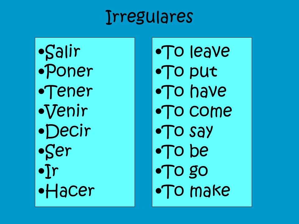 Irregulares Salir. Poner. Tener. Venir. Decir. Ser. Ir. Hacer. To leave. To put. To have.