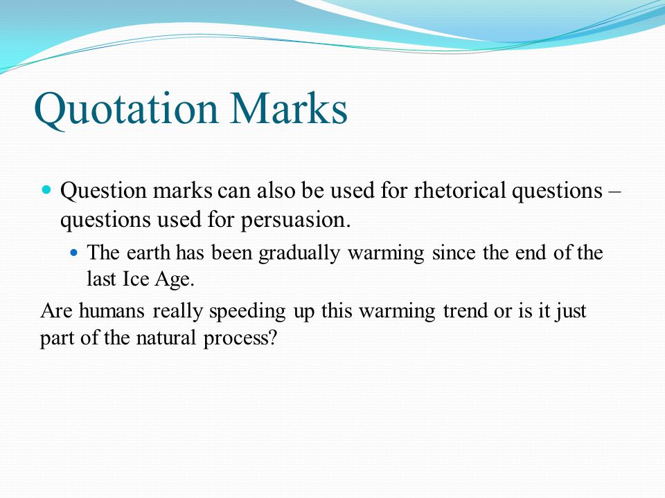 Quotation Marks Question marks can also be used for rhetorical questions – questions used for persuasion.