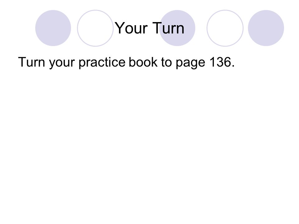 Your Turn Turn your practice book to page 136.