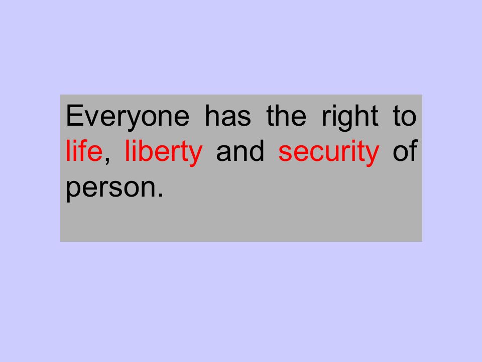 Everyone has the right to life, liberty and security of person.