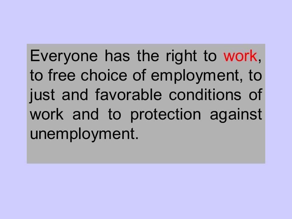 Everyone has the right to work, to free choice of employment, to just and favorable conditions of work and to protection against unemployment.