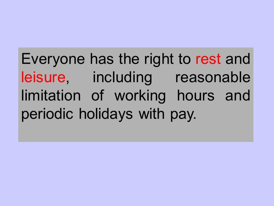 Everyone has the right to rest and leisure, including reasonable limitation of working hours and periodic holidays with pay.