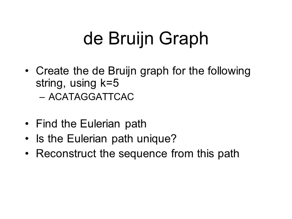 de Bruijn Graph Create the de Bruijn graph for the following string, using k=5. ACATAGGATTCAC. Find the Eulerian path.