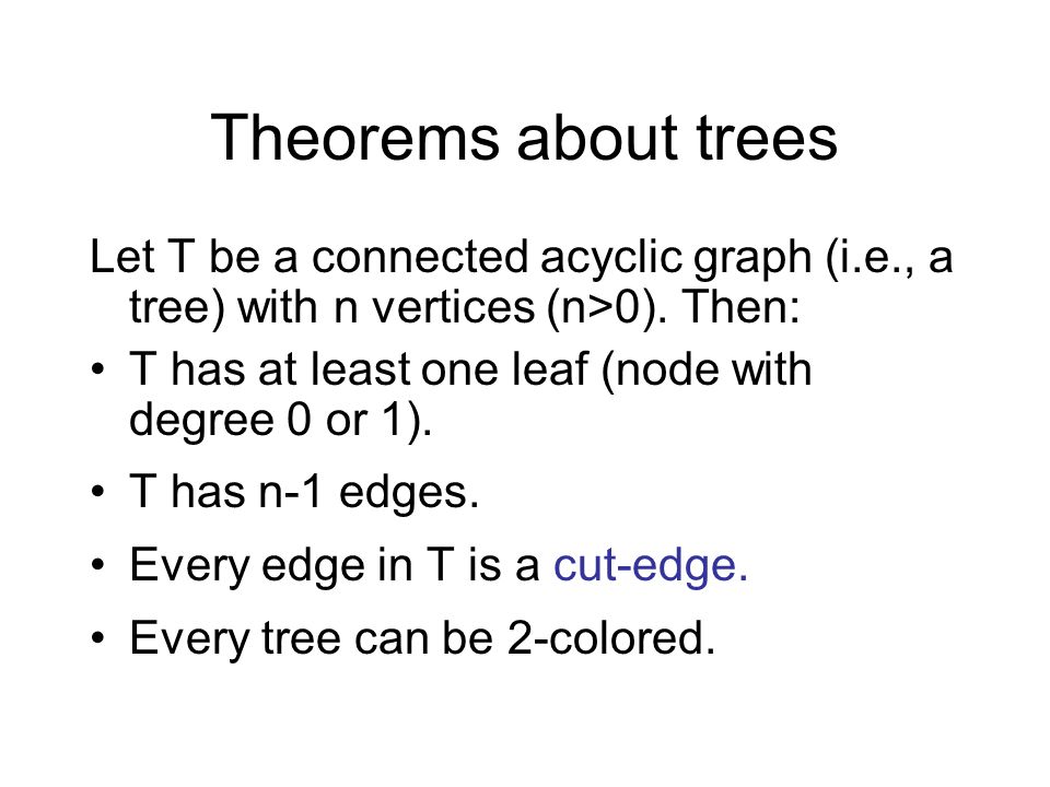 Theorems about trees Let T be a connected acyclic graph (i.e., a tree) with n vertices (n>0). Then: