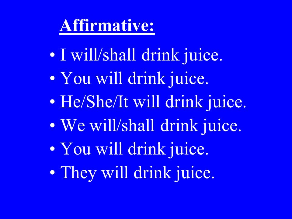 Affirmative: I will/shall drink juice. You will drink juice. He/She/It will drink juice. We will/shall drink juice.