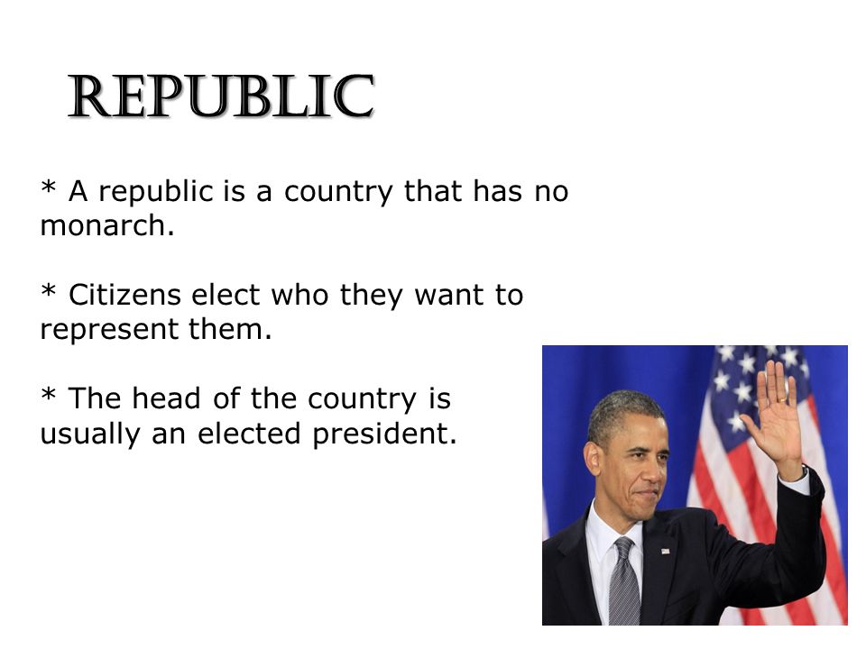 REPUBLIC * A republic is a country that has no monarch.