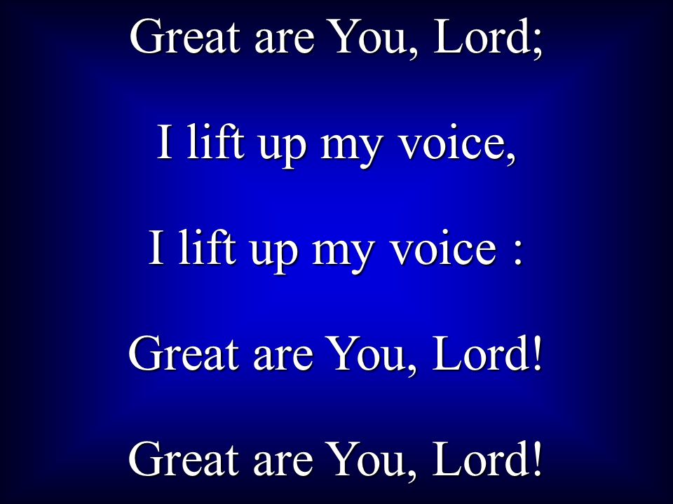 Great are You, Lord; I lift up my voice, I lift up my voice : Great are You, Lord!