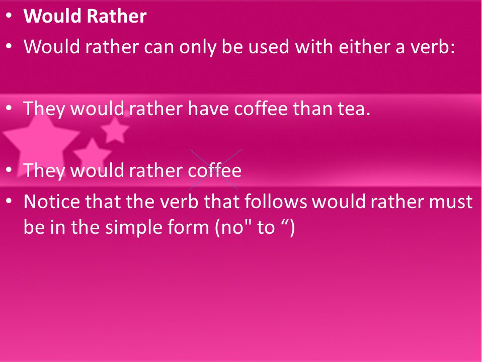 Would Rather Would rather can only be used with either a verb: They would rather have coffee than tea.