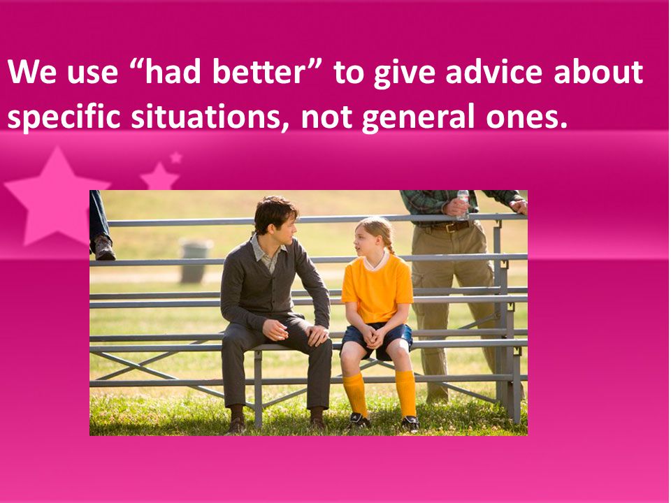 We use had better to give advice about specific situations, not general ones.