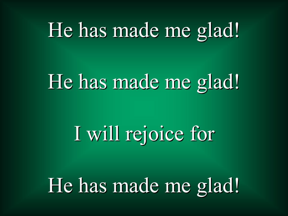 He has made me glad! I will rejoice for