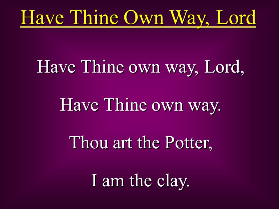 Have Thine Own Way, Lord Have Thine own way, Lord, Have Thine own way.