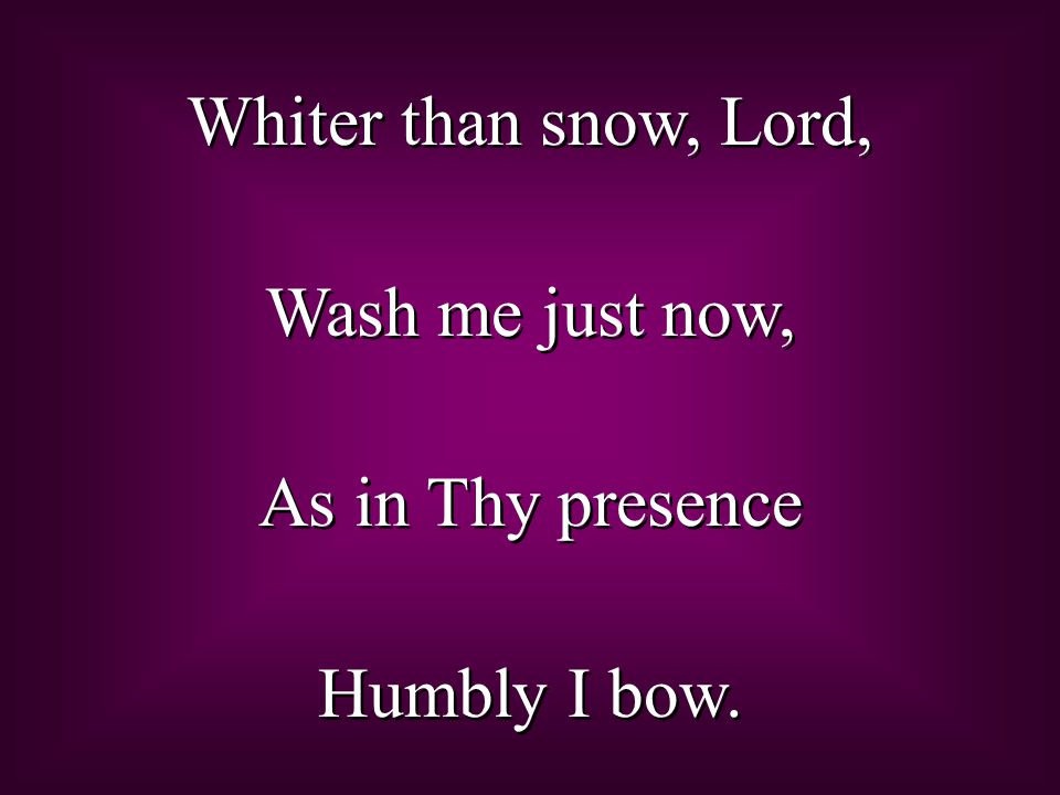 Whiter than snow, Lord, Wash me just now, As in Thy presence Humbly I bow.
