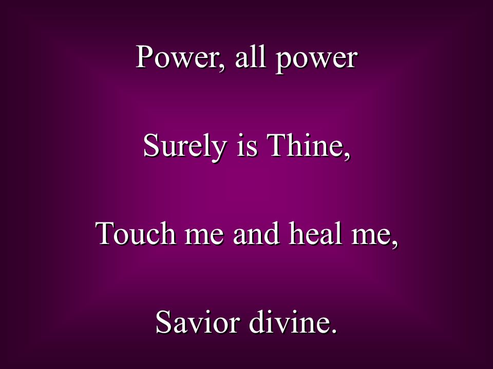 Power, all power Surely is Thine, Touch me and heal me, Savior divine.