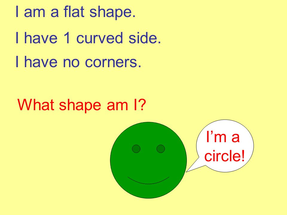 I am a flat shape. I have 1 curved side. I have no corners.