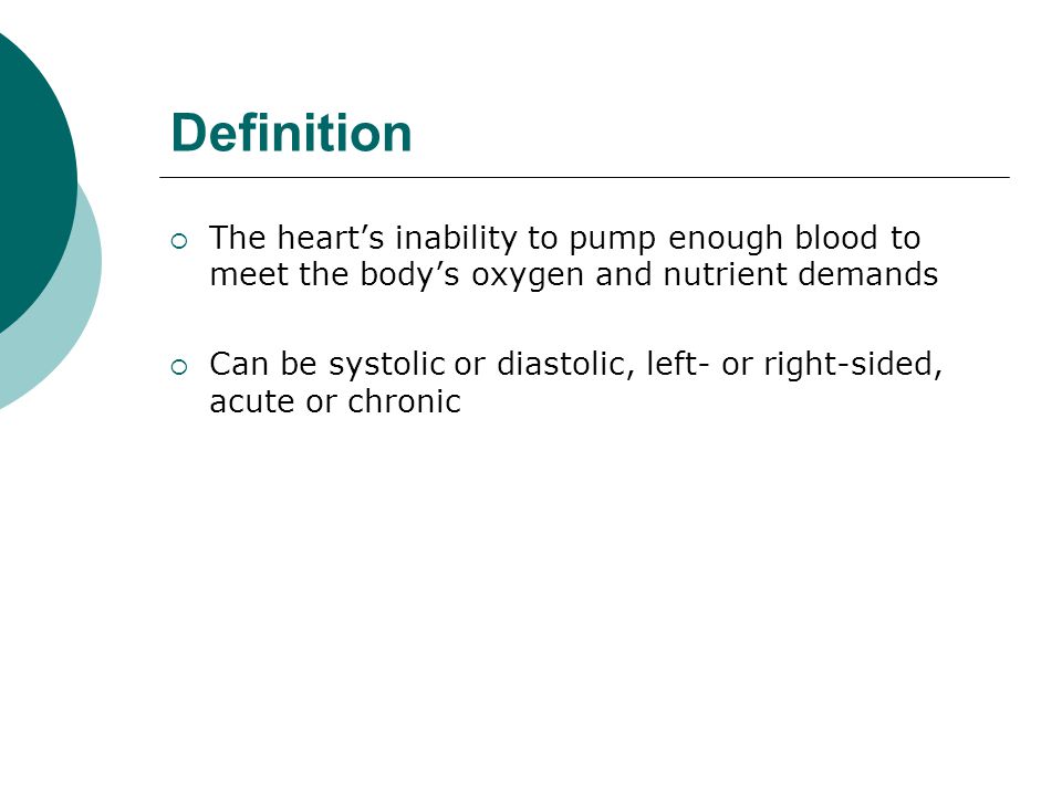Definition The heart’s inability to pump enough blood to meet the body’s oxygen and nutrient demands.