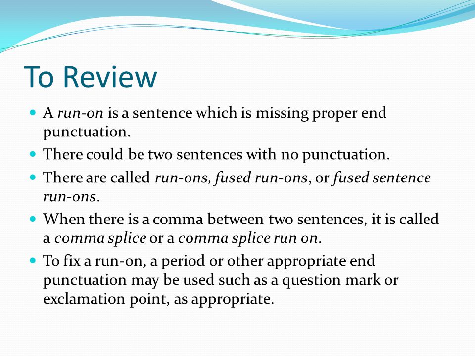 To Review A run-on is a sentence which is missing proper end punctuation. There could be two sentences with no punctuation.