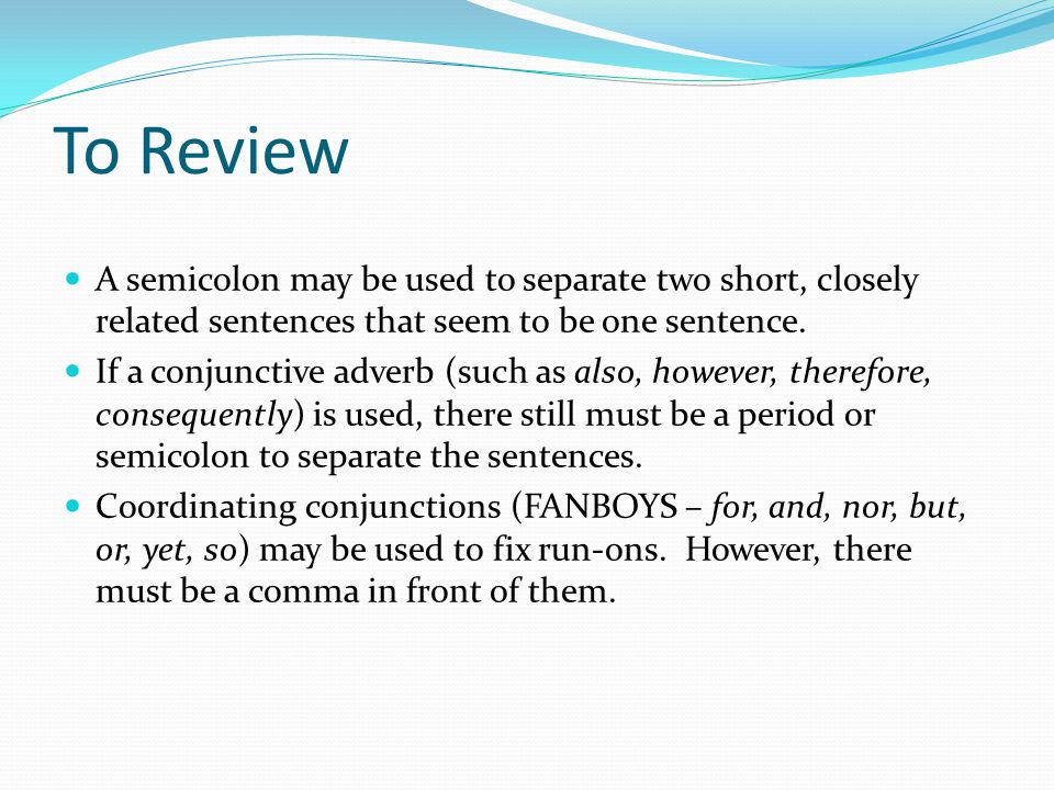 To Review A semicolon may be used to separate two short, closely related sentences that seem to be one sentence.