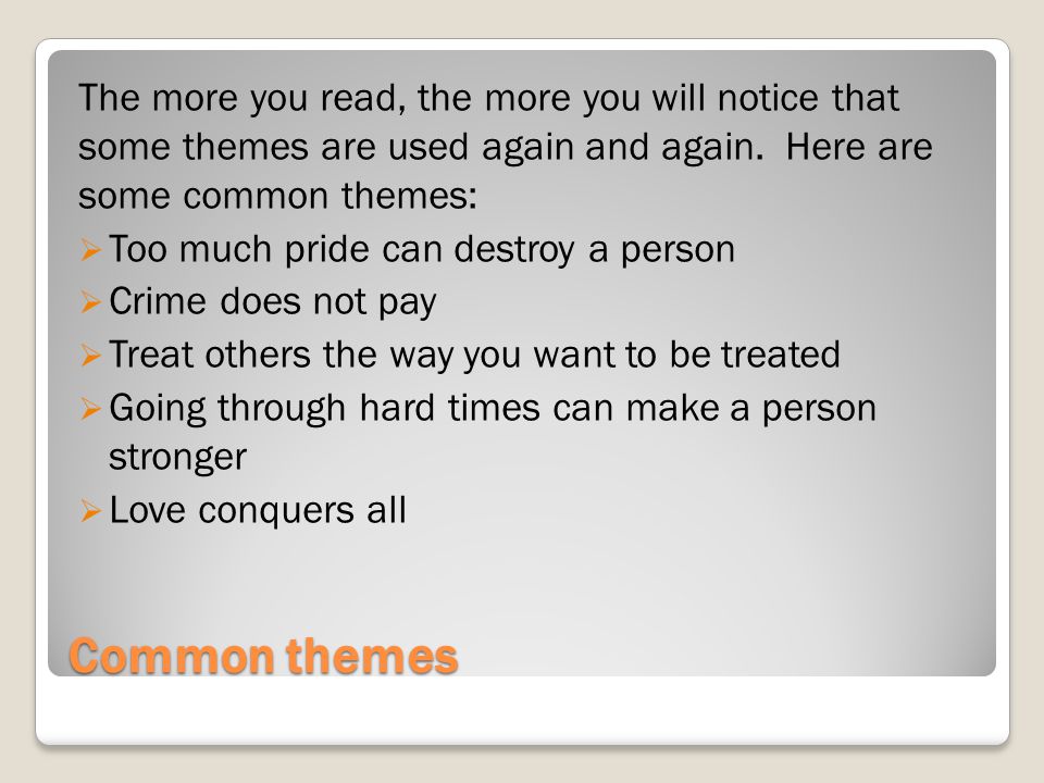 The more you read, the more you will notice that some themes are used again and again. Here are some common themes: